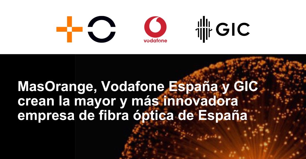 MasOrange, Vodafone Spain and GIC join forces to create Spain’s largest fiber optic company MasOrange, Vodafone Spain and GIC join forces to create Spain’s largest fiber optic company